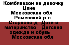 Комбинезон на девочку. › Цена ­ 700 - Московская обл., Раменский р-н, Старково д. Дети и материнство » Детская одежда и обувь   . Московская обл.